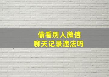 偷看别人微信聊天记录违法吗