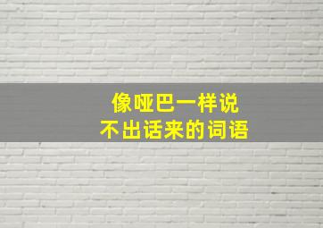 像哑巴一样说不出话来的词语