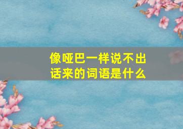 像哑巴一样说不出话来的词语是什么