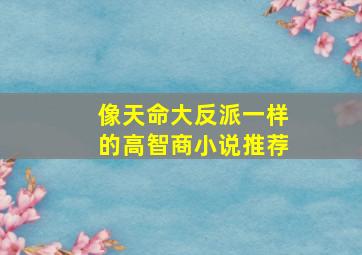 像天命大反派一样的高智商小说推荐