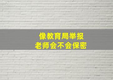 像教育局举报老师会不会保密