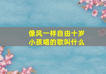 像风一样自由十岁小孩唱的歌叫什么