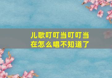 儿歌叮叮当叮叮当在怎么唱不知道了