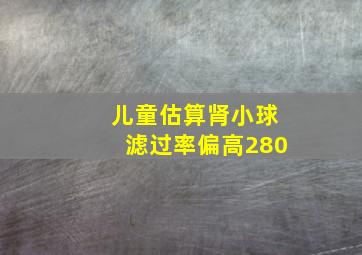 儿童估算肾小球滤过率偏高280