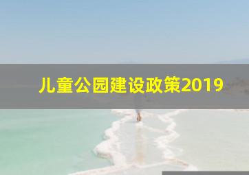 儿童公园建设政策2019