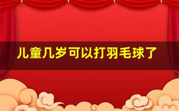 儿童几岁可以打羽毛球了