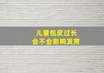 儿童包皮过长会不会影响发育