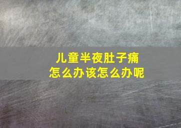 儿童半夜肚子痛怎么办该怎么办呢