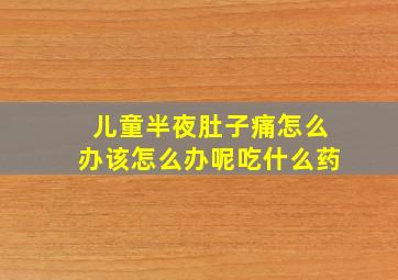 儿童半夜肚子痛怎么办该怎么办呢吃什么药