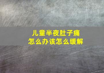 儿童半夜肚子痛怎么办该怎么缓解