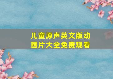 儿童原声英文版动画片大全免费观看