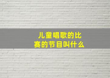 儿童唱歌的比赛的节目叫什么