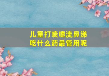 儿童打喷嚏流鼻涕吃什么药最管用呢