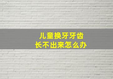 儿童换牙牙齿长不出来怎么办