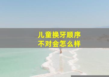 儿童换牙顺序不对会怎么样