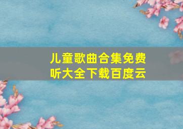 儿童歌曲合集免费听大全下载百度云