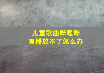 儿童歌曲哔哩哔哩播放不了怎么办