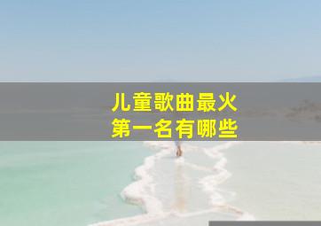 儿童歌曲最火第一名有哪些