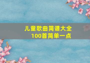 儿童歌曲简谱大全100首简单一点