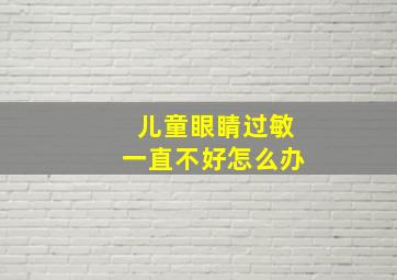 儿童眼睛过敏一直不好怎么办