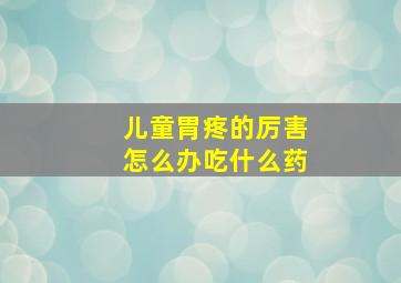 儿童胃疼的厉害怎么办吃什么药