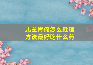 儿童胃痛怎么处理方法最好吃什么药