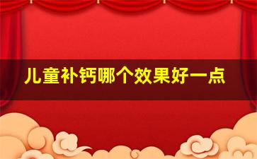 儿童补钙哪个效果好一点