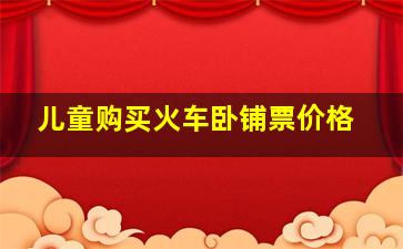 儿童购买火车卧铺票价格