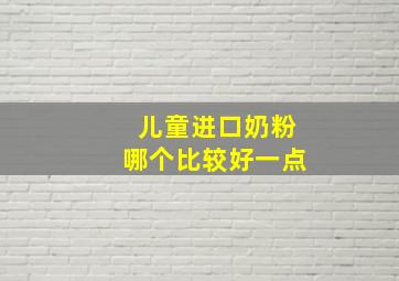 儿童进口奶粉哪个比较好一点