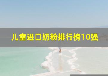 儿童进口奶粉排行榜10强