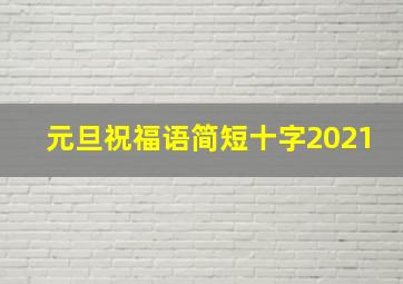 元旦祝福语简短十字2021