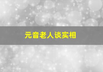 元音老人谈实相