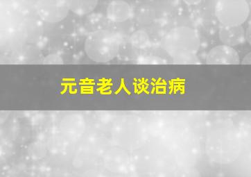 元音老人谈治病