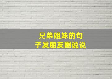 兄弟姐妹的句子发朋友圈说说