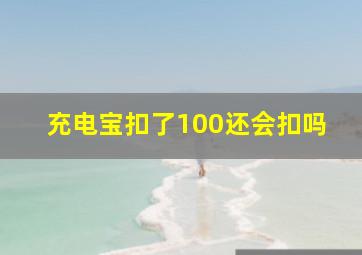 充电宝扣了100还会扣吗