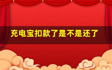 充电宝扣款了是不是还了