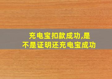 充电宝扣款成功,是不是证明还充电宝成功