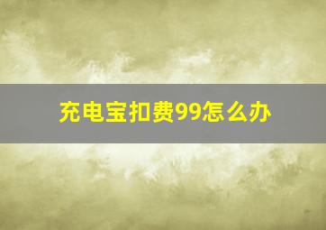 充电宝扣费99怎么办