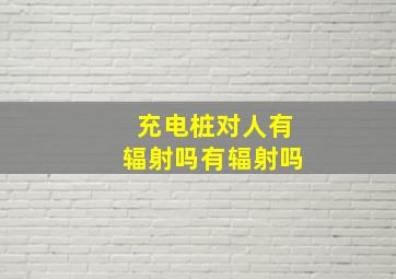 充电桩对人有辐射吗有辐射吗