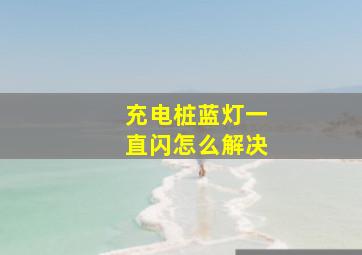 充电桩蓝灯一直闪怎么解决