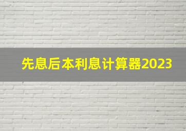 先息后本利息计算器2023