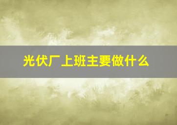 光伏厂上班主要做什么