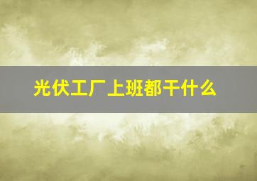 光伏工厂上班都干什么