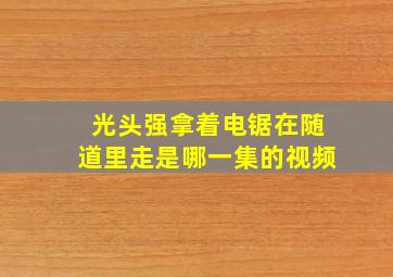 光头强拿着电锯在随道里走是哪一集的视频