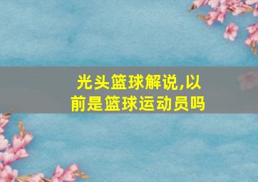 光头篮球解说,以前是篮球运动员吗