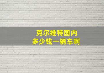 克尔维特国内多少钱一辆车啊