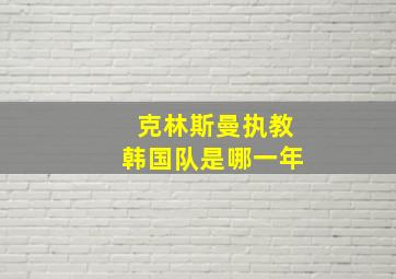 克林斯曼执教韩国队是哪一年