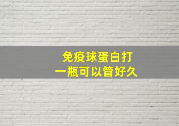 免疫球蛋白打一瓶可以管好久