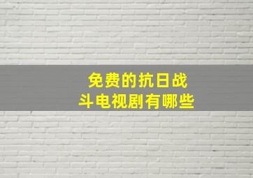 免费的抗日战斗电视剧有哪些