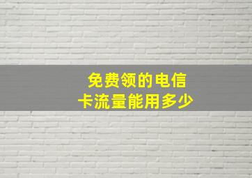 免费领的电信卡流量能用多少